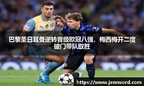 巴黎圣日耳曼逆转晋级欧冠八强，梅西梅开二度破门带队取胜