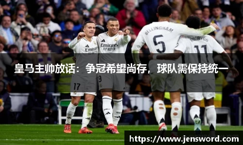 皇马主帅放话：争冠希望尚存，球队需保持统一
