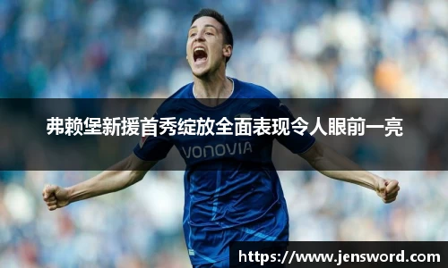 弗赖堡新援首秀绽放全面表现令人眼前一亮