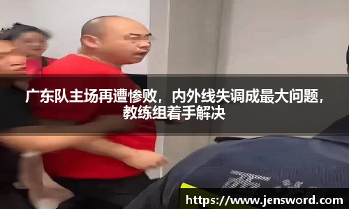 广东队主场再遭惨败，内外线失调成最大问题，教练组着手解决