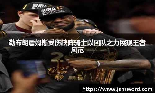 勒布朗詹姆斯受伤缺阵骑士以团队之力展现王者风范
