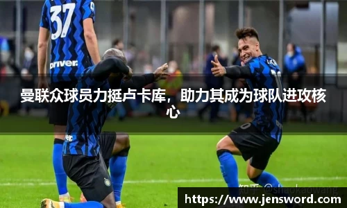 曼联众球员力挺卢卡库，助力其成为球队进攻核心