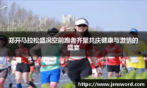 郑开马拉松盛况空前跑者齐聚共庆健康与激情的盛宴