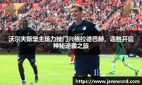 沃尔夫斯堡主场力挫门兴格拉德巴赫，连胜开启神秘逆袭之旅